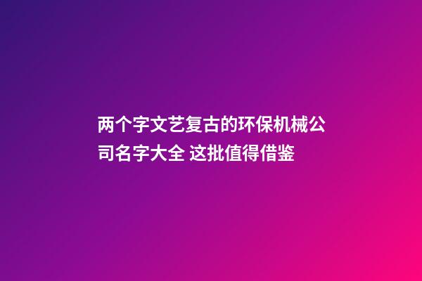 两个字文艺复古的环保机械公司名字大全 这批值得借鉴-第1张-公司起名-玄机派